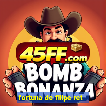 fortuna de filipe ret